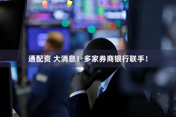 通配资 大消息！多家券商银行联手！