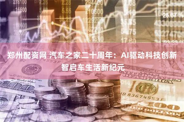 郑州配资网 汽车之家二十周年：AI驱动科技创新 智启车生活新纪元