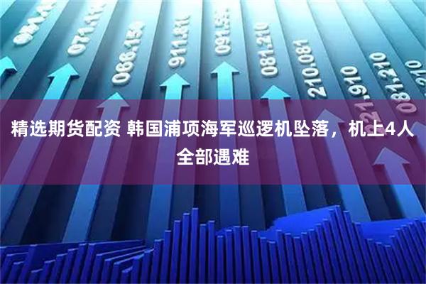 精选期货配资 韩国浦项海军巡逻机坠落，机上4人全部遇难