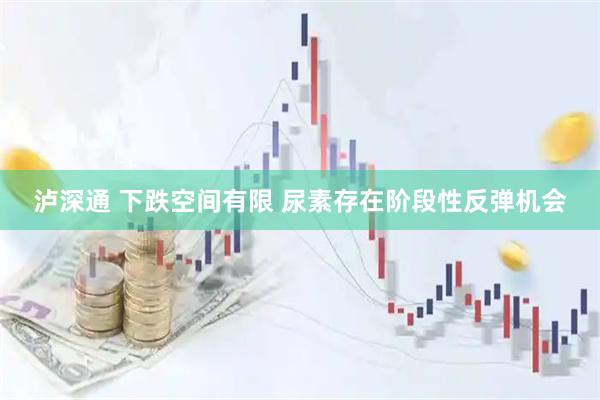 泸深通 下跌空间有限 尿素存在阶段性反弹机会