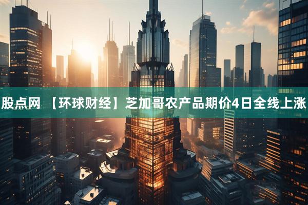 股点网 【环球财经】芝加哥农产品期价4日全线上涨