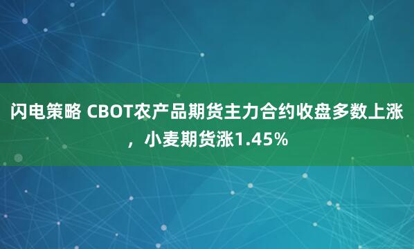 闪电策略 CBOT农产品期货主力合约收盘多数上涨，小麦期货涨1.45%