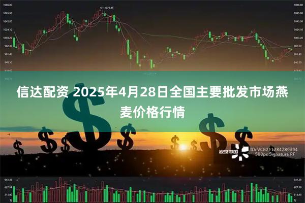 信达配资 2025年4月28日全国主要批发市场燕麦价格行情