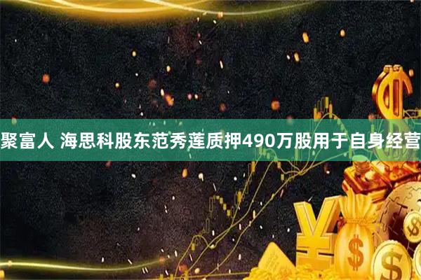 聚富人 海思科股东范秀莲质押490万股用于自身经营