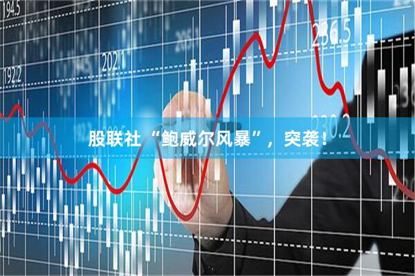 股联社 “鲍威尔风暴”，突袭！