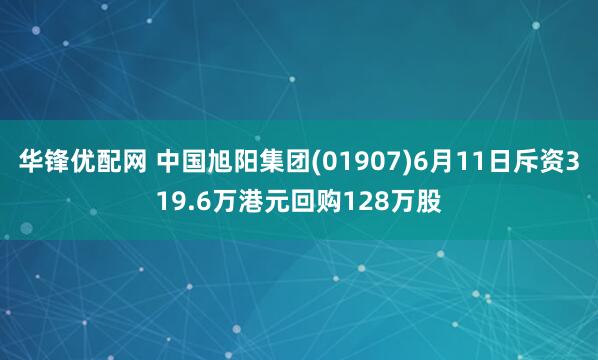 华锋优配网 中国旭阳集团(01907)6月11日斥资319.6万港元回购128万股