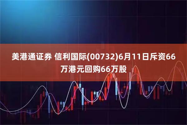 美港通证券 信利国际(00732)6月11日斥资66万港元回购66万股