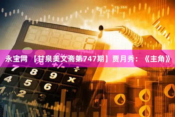 永宝网 【甘泉美文斋第747期】贾月秀：《主角》