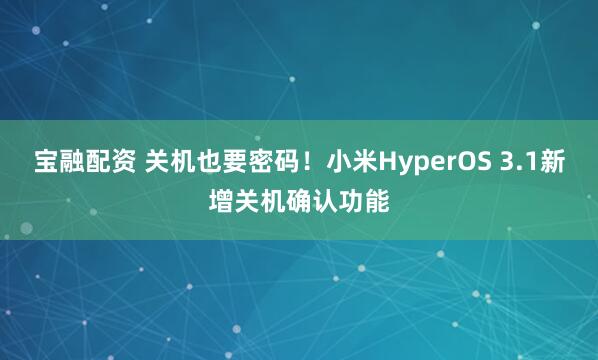宝融配资 关机也要密码!小米HyperOS 3.1新增关机确认功能
