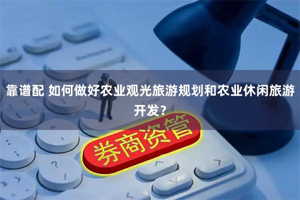 靠谱配 如何做好农业观光旅游规划和农业休闲旅游开发？